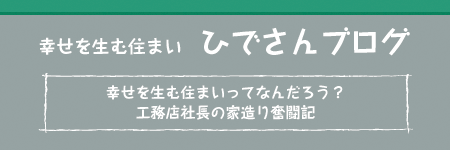 幸せを生む住まい「ひでさんブログ」幸せを生むすまいってなんだろう?工務店社長の家造り奮闘記